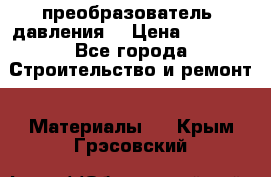 преобразователь  давления  › Цена ­ 5 000 - Все города Строительство и ремонт » Материалы   . Крым,Грэсовский